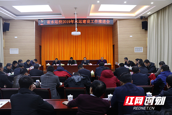 湖南省水运投召开2019年度水运建设工作推进会