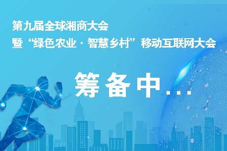 第九届全球湘商大会暨“绿色农业·智慧乡村”移动互联网大会筹备工作启动