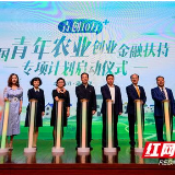 “青创10万+”中国青年农业创业金融扶持专项计划在湘启动