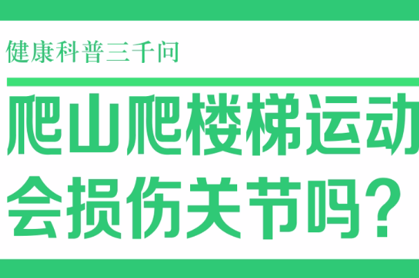 健康科普三千问⑤ ：爬山爬楼损伤关节？湘雅医院院长雷光华解惑！