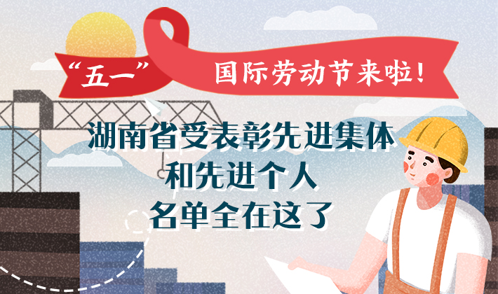 图解丨“五一”国际劳动节来啦！ 湖南省受表彰先进集体和个人名单全在这了