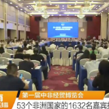 湖南卫视丨第一届中非经贸博览会 53个非洲国家的1632名嘉宾报名参会