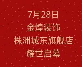 7月28日金煌装饰株洲城东店开业 全城样板房限量征集