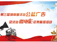 奖金30万，单项奖最高4万，湖南法治公益广告及微电影大赛等你来！