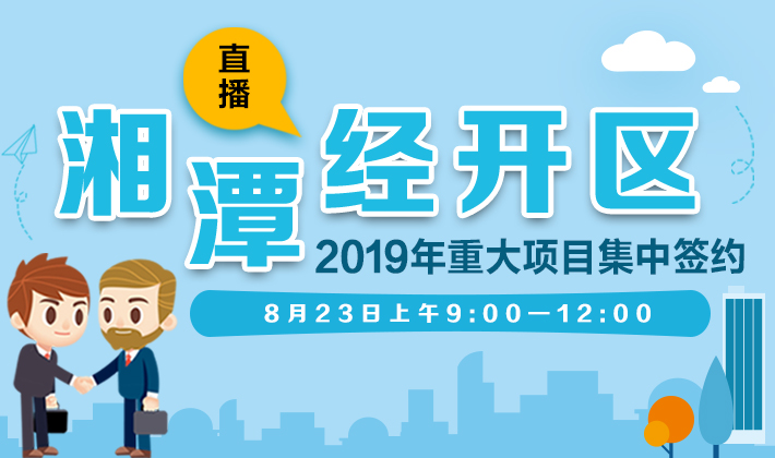 湘潭经开区2019年重大项目集中签约 时刻新闻23日现场直播