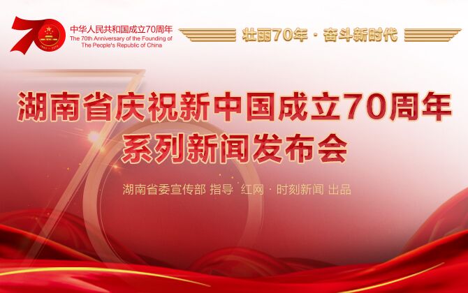 专题丨湖南省庆祝新中国成立70周年系列新闻发布会