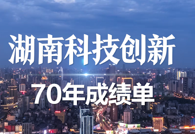 视频丨自豪感满满！120秒带你来看湖南70年科技创新成绩单 
