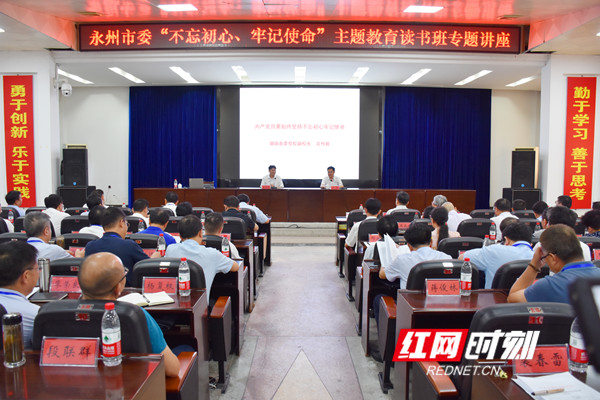 永州市委"不忘初心,牢记使命"主题教育读书班举行专题讲座