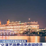 《2019中国夜间经济发展报告》发布：文化演艺消费点亮夜间经济