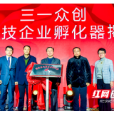 迈入“国家队”！三一众创“国家级科技企业孵化器”揭牌