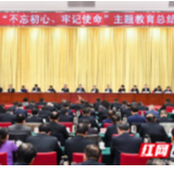湖南省“不忘初心、牢记使命”主题教育总结会议召开