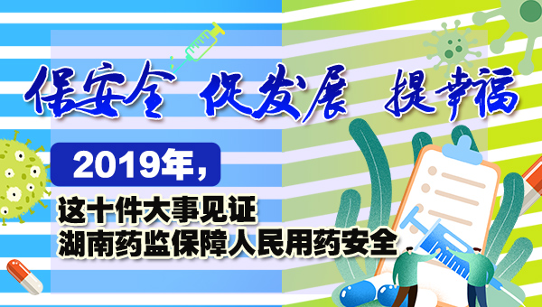 H5丨2019年，这十件大事见证湖南药监保障人民用药安全