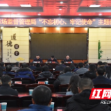 郴州市市场监管局召开“不忘初心、牢记使命”主题教育总结会
