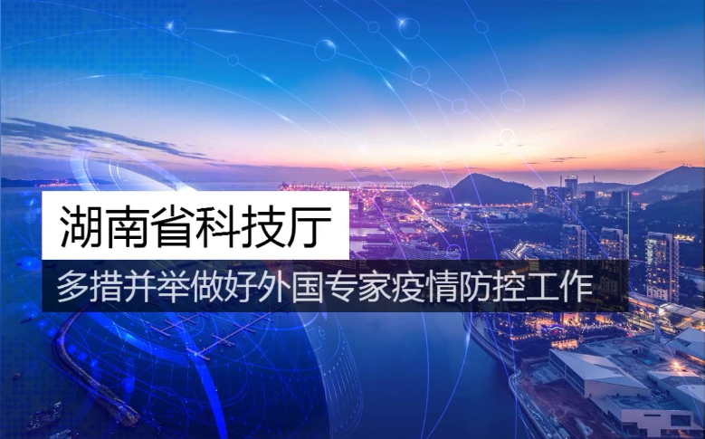 湖南省科技厅多措并举做好在湘外国专家疫情防控工作