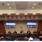 全市宣传部长会议召开 为推进高质量发展凝聚强大正能量
