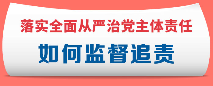 图解 | 落实全面从严治党主体责任，如何监督追责