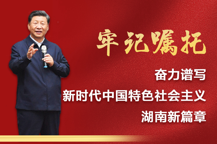 专题 | 牢记习近平总书记嘱托，奋力谱写新时代中国特色社会主义湖南新篇章