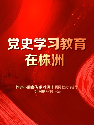 专题丨党史学习教育在株洲  