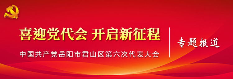 中国共产党岳阳市君山区第六次代表大会专题报道