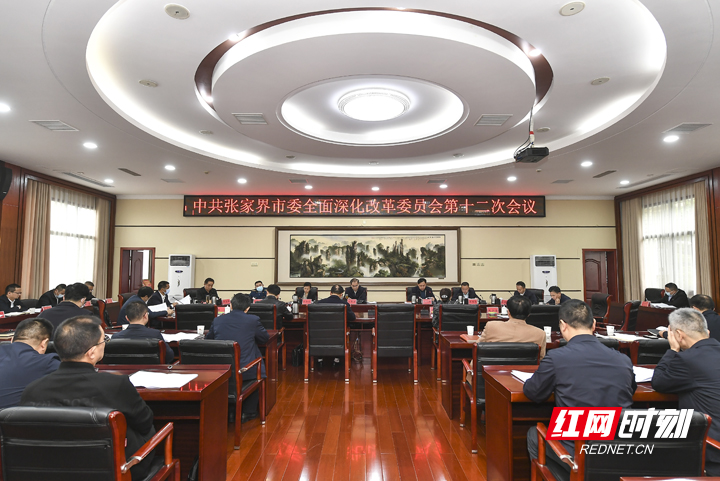 张家界市委全面深化改革委员会第十二次会议召开