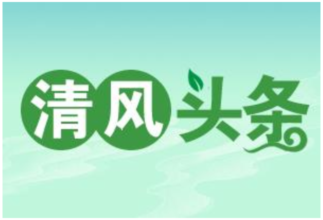 清风头条丨怀化：一线指导、现场点评 推动主体责任落实