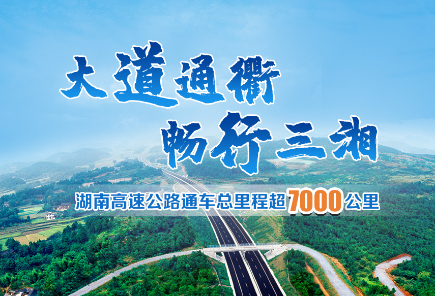 专题：大道通衢 畅行三湘 湖南高速公路通车总里程超7000公里