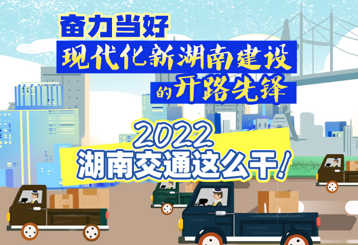 图解：奋力当好现代化新湖南建设的开路先锋 2022湖南交通这么干！