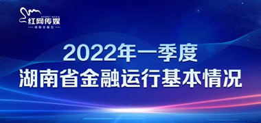 專題丨2022年一季度湖南省金融運行情況有哪些亮點？