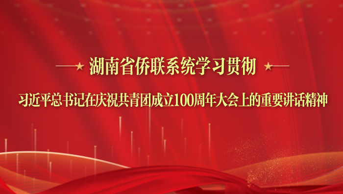 湖南省僑聯系統學習貫徹習近平總書記在慶祝共青團成立100周年大會上的重要講話精神