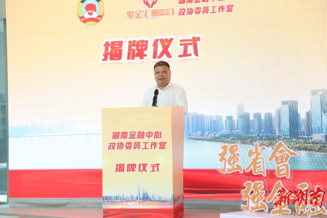 湖南金融中心政协委员工作室在湘江基金小镇揭牌成立