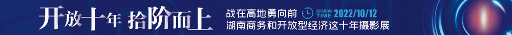 专题丨战在高地勇向前——湖南商务和开放型经济这十年