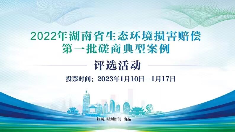 邀您投票！2022年湖南省生態環境損害賠償第一批磋商典型案例評選活動啟動