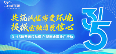 专题丨“3·15”消费者权益保护，湖南金融业在行动！