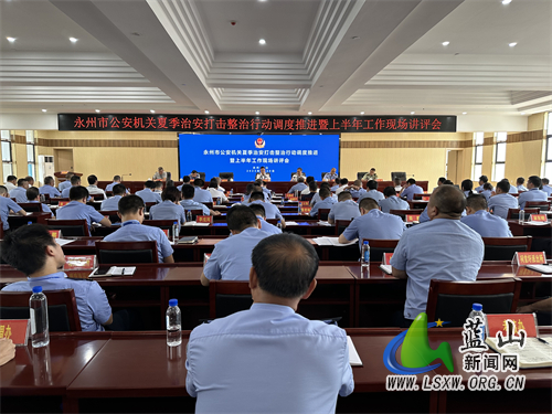 永州市公安机关2023年“夏季行动”第一次调度推进暨上半年工作现场讲评会在我县召开.jpg
