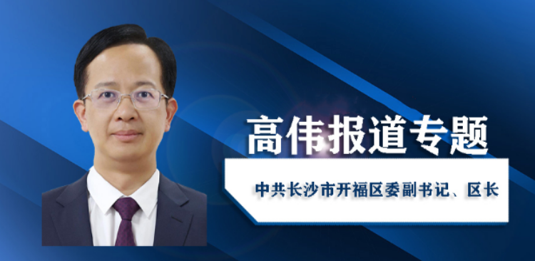 开福区委副书记、区长高伟活动报道集