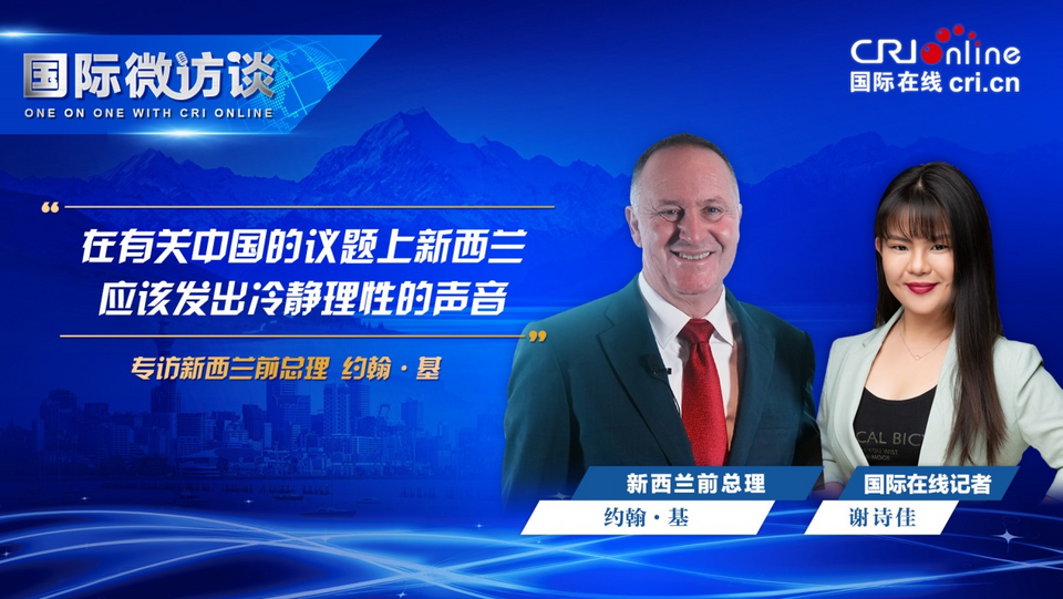 【国际微访谈】新西兰前总理约翰·基:在有关中国的议题上 新西兰应发出冷静理性的声音_fororder_图片1