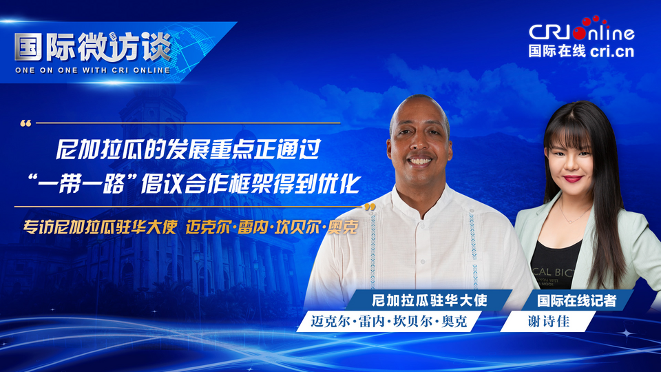 【国际微访谈】尼加拉瓜驻华大使:尼加拉瓜的发展重点正通过“一带一路”倡议合作框架得到优化_fororder_图片1