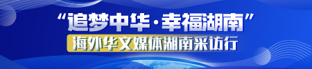 专题 | “追梦中华·幸福湖南”海外华文媒体湖南采访行