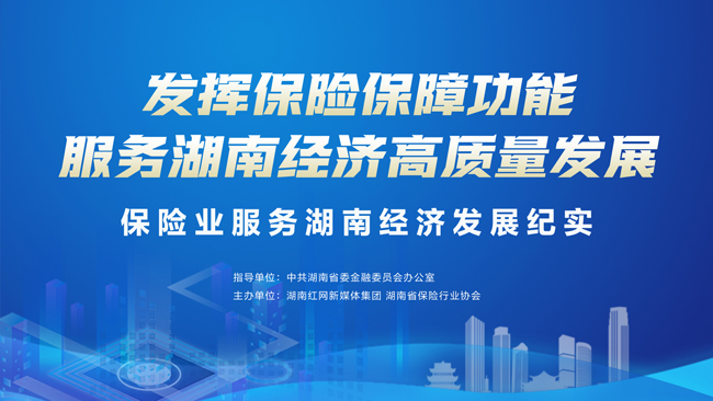 保险助力高质量发展丨保险暖流润三湘 “护航”湖南经济高质量发展