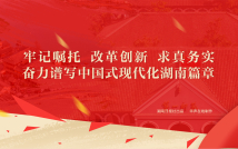牢记嘱托 改革创新 求真务实 奋力谱写中国式现代化湖南篇章