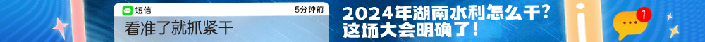 看准了就抓紧干丨2024年湖南水利怎么干？这场大会明确了！