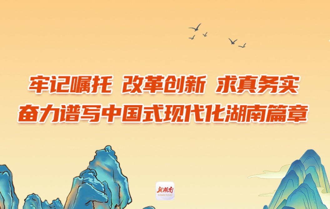 牢记嘱托 改革创新 求真务实奋力谱写中国式现代化湖南篇章