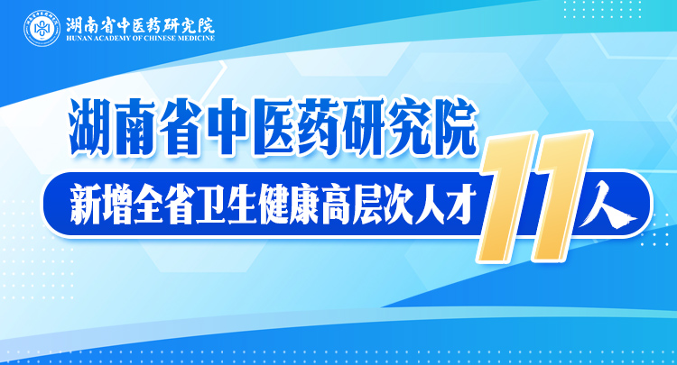 11人！湖南省中医药研究院新增全省卫生健康高层次人才