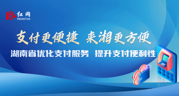 专题丨湖南省优化支付服务，提升支付便利性