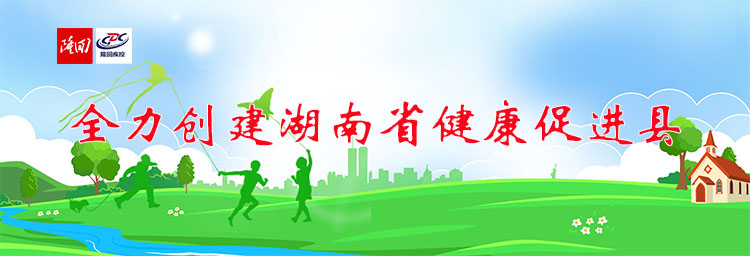 专题丨全力创建湖南省健康促进县