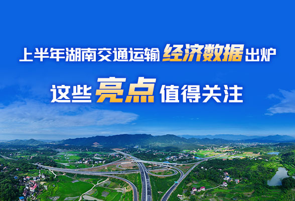 海报丨上半年湖南交通运输经济数据出炉，这些亮点值得关注