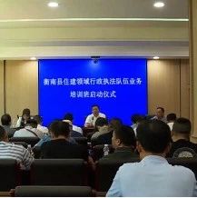 衡南县组织开展住建领域行政执法队伍业务培训，助力优化营商环境