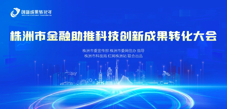 专题丨株洲金融助推科技创新成果转化活动