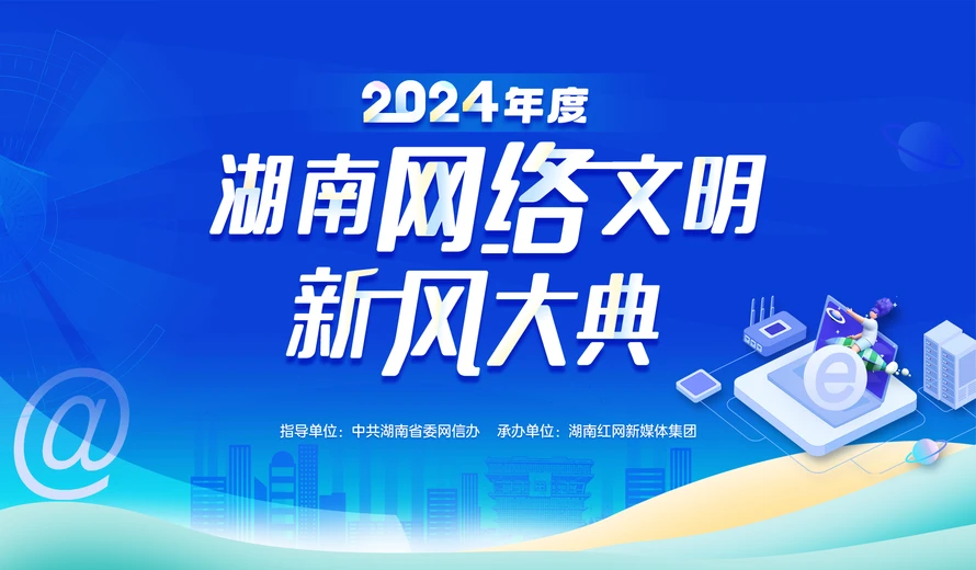 专题丨2024年度湖南网络文明新风大典