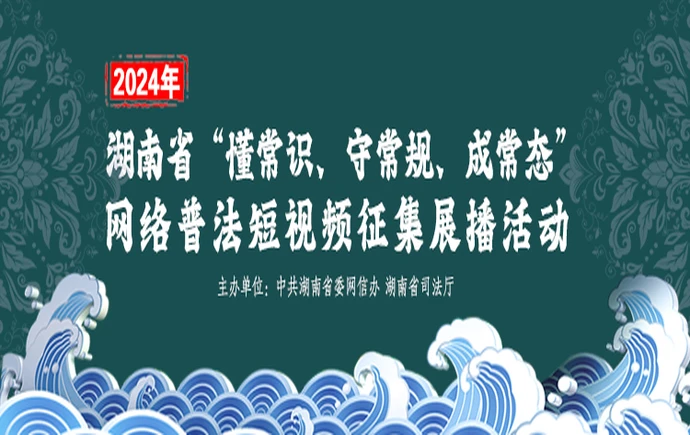 专栏 | 2024年湖南省“懂常识、守常规、成常态”网络普法短视频征集展播活动